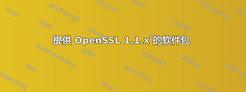 提供 OpenSSL 1.1.x 的软件包