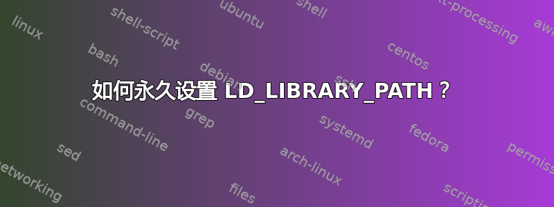 如何永久设置 LD_LIBRARY_PATH？