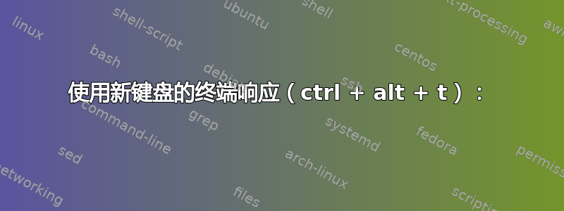 使用新键盘的终端响应（ctrl + alt + t）：