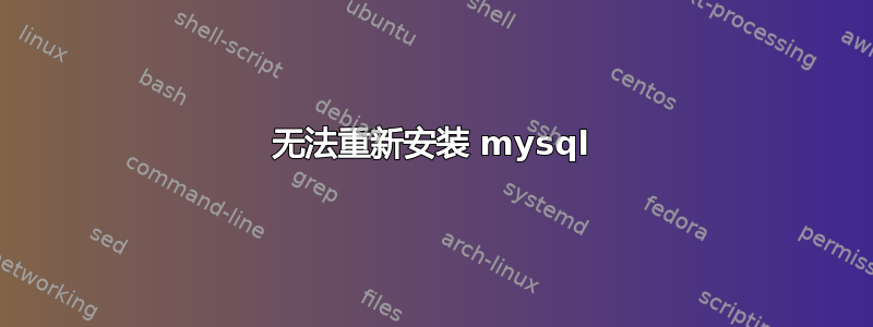 无法重新安装 mysql