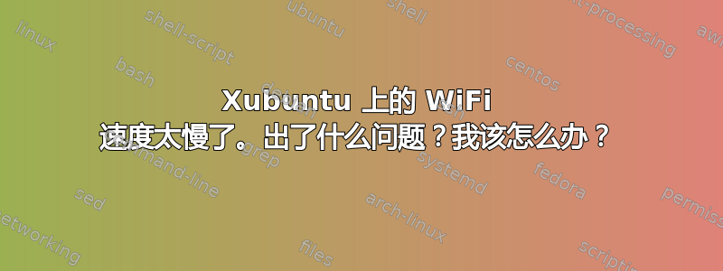 Xubuntu 上的 WiFi 速度太慢了。出了什么问题？我该怎么办？