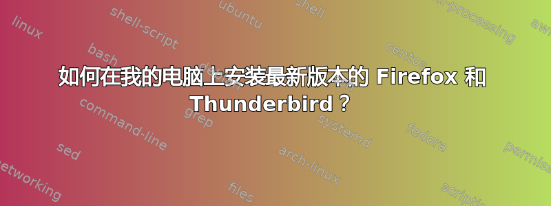 如何在我的电脑上安装最新版本的 Firefox 和 Thunderbird？