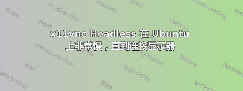 x11vnc Headless 在 Ubuntu 上非常慢，直到连接显示器