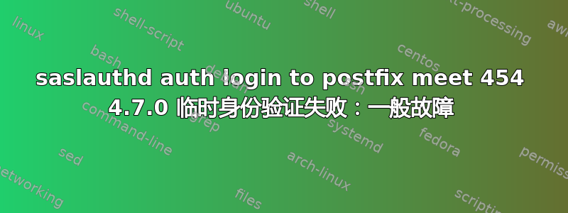 saslauthd auth login to postfix meet 454 4.7.0 临时身份验证失败：一般故障