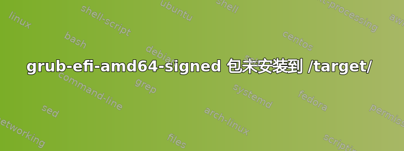 grub-efi-amd64-signed 包未安装到 /target/