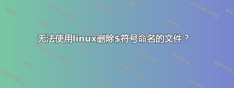 无法使用linux删除$符号命名的文件？ 