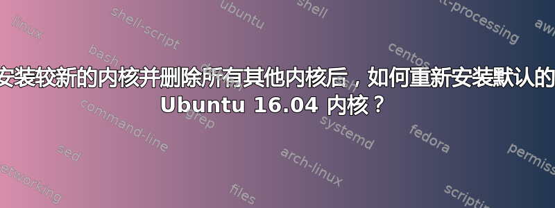 安装较新的内核并删除所有其他内核后，如何重新安装默认的 Ubuntu 16.04 内核？