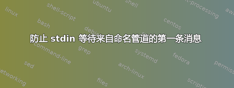 防止 stdin 等待来自命名管道的第一条消息