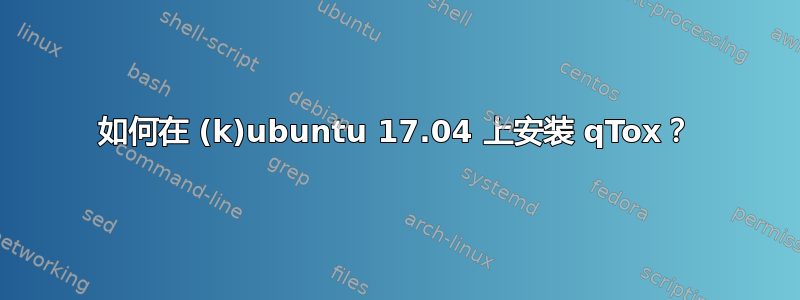 如何在 (k)ubuntu 17.04 上安装 qTox？