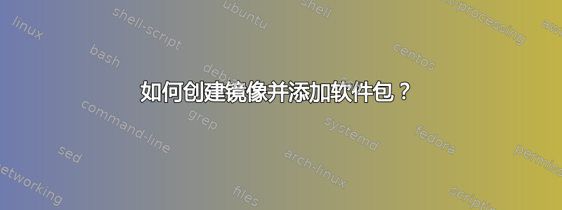 如何创建镜像并添加软件包？