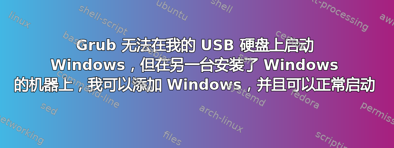 Grub 无法在我的 USB 硬盘上启动 Windows，但在另一台安装了 Windows 的机器上，我可以添加 Windows，并且可以正常启动