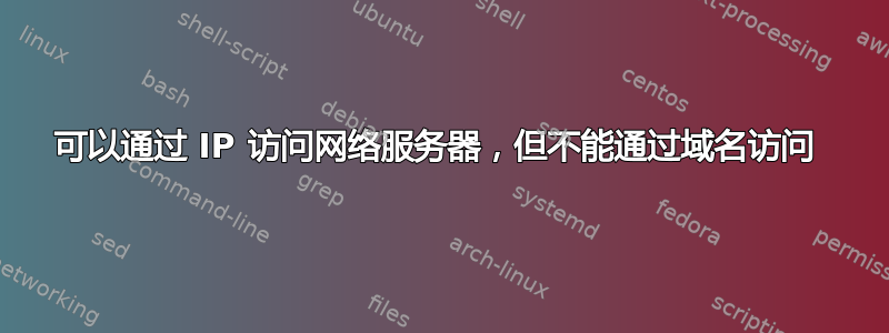 可以通过 IP 访问网络服务器，但不能通过域名访问 