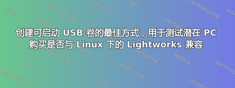 创建可启动 USB 卷的最佳方式，用于测试潜在 PC 购买是否与 Linux 下的 Lightworks 兼容