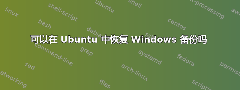 可以在 Ubuntu 中恢复 Windows 备份吗