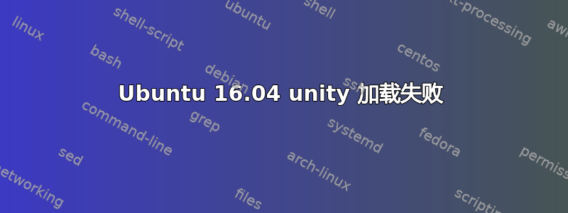 Ubuntu 16.04 unity 加载失败