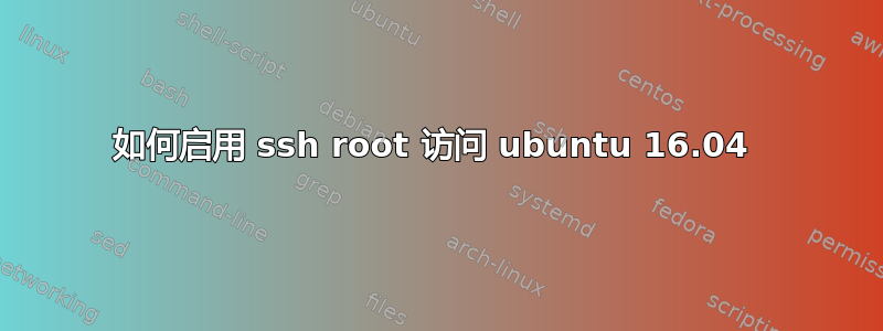 如何启用 ssh root 访问 ubuntu 16.04 