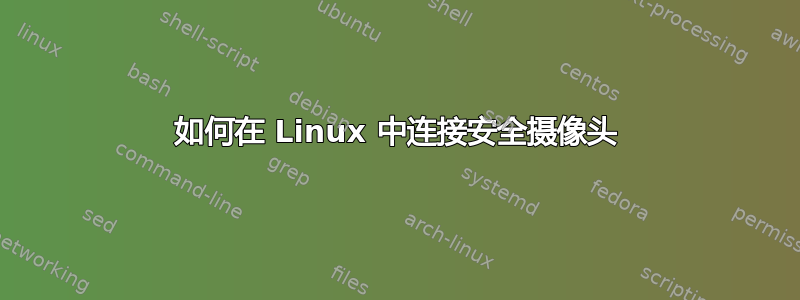 如何在 Linux 中连接安全摄像头