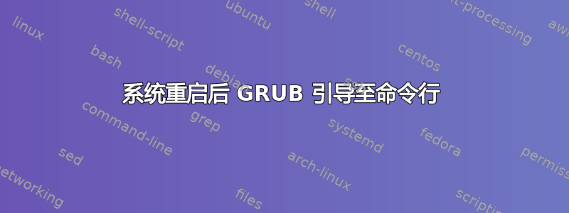 系统重启后 GRUB 引导至命令行