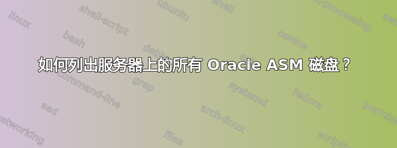 如何列出服务器上的所有 Oracle ASM 磁盘？