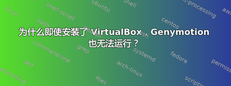 为什么即使安装了 VirtualBox，Genymotion 也无法运行？