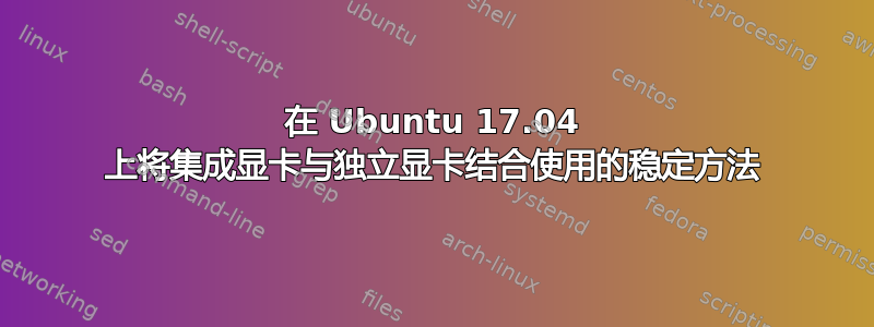 在 Ubuntu 17.04 上将集成显卡与独立显卡结合使用的稳定方法