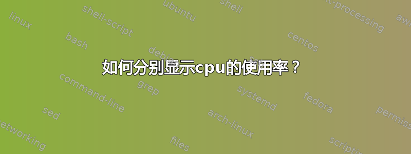 如何分别显示cpu的使用率？