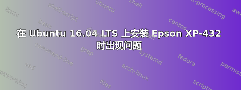 在 Ubuntu 16.04 LTS 上安装 Epson XP-432 时出现问题