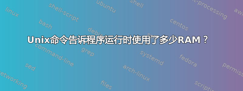 Unix命令告诉程序运行时使用了多少RAM？ 