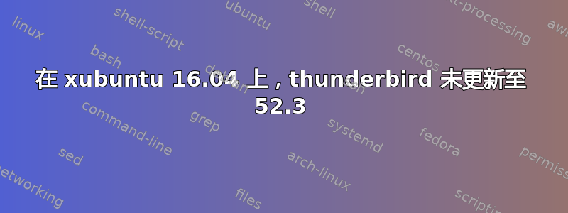 在 xubuntu 16.04 上，thunderbird 未更新至 52.3