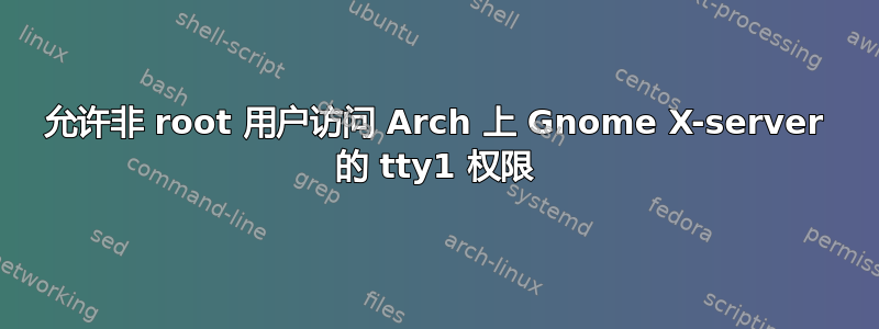 允许非 root 用户访问 Arch 上 Gnome X-server 的 tty1 权限