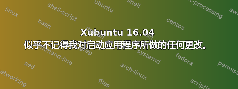 Xubuntu 16.04 似乎不记得我对启动应用程序所做的任何更改。