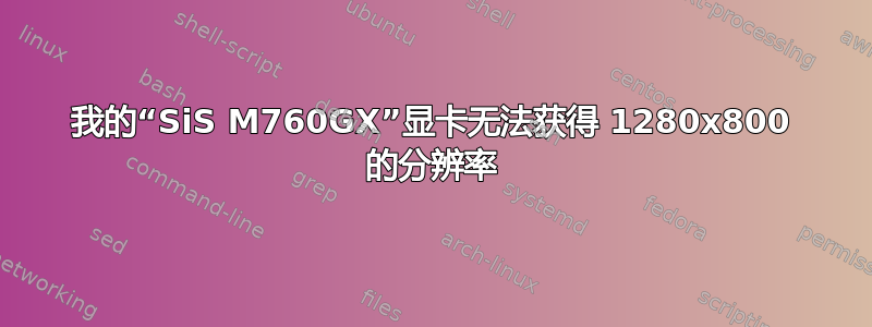 我的“SiS M760GX”显卡无法获得 1280x800 的分辨率