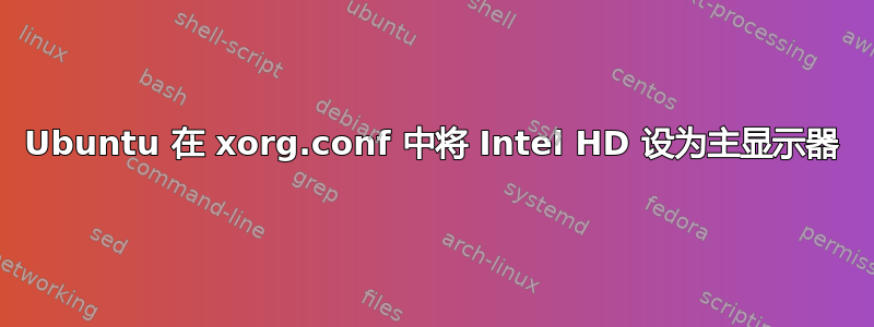 Ubuntu 在 xorg.conf 中将 Intel HD 设为主显示器