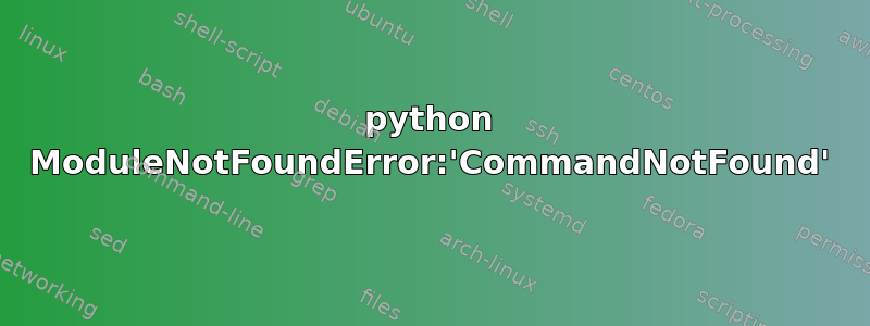 python ModuleNotFoundError:'CommandNotFound'