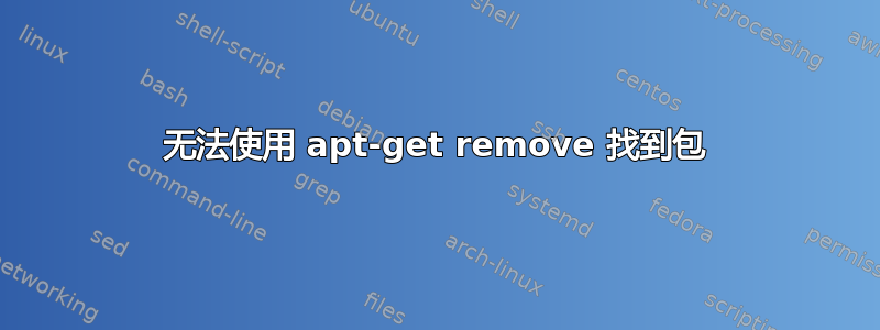 无法使用 apt-get remove 找到包