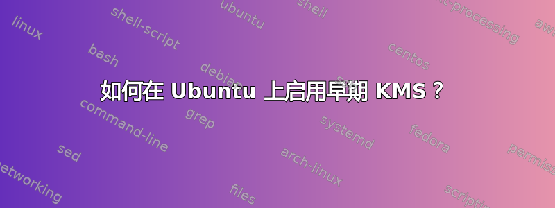 如何在 Ubuntu 上启用早期 KMS？