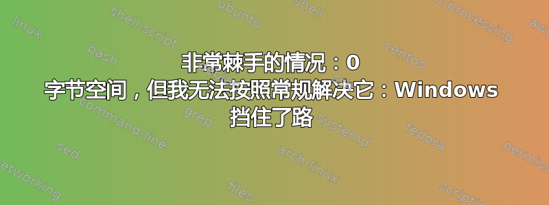 非常棘手的情况：0 字节空间，但我无法按照常规解决它：Windows 挡住了路