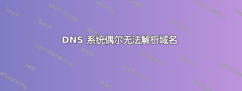 DNS 系统偶尔无法解析域名