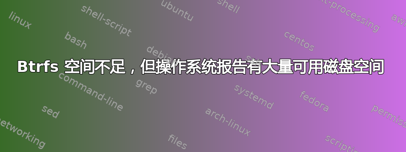 Btrfs 空间不足，但操作系统报告有大量可用磁盘空间