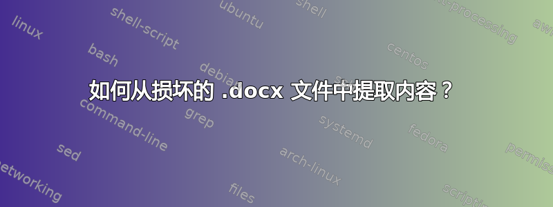 如何从损坏的 .docx 文件中提取内容？