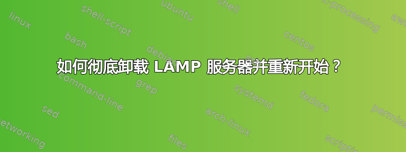 如何彻底卸载 LAMP 服务器并重新开始？