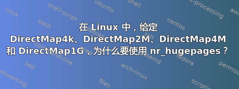 在 Linux 中，给定 DirectMap4k、DirectMap2M、DirectMap4M 和 DirectMap1G，为什么要使用 nr_hugepages？