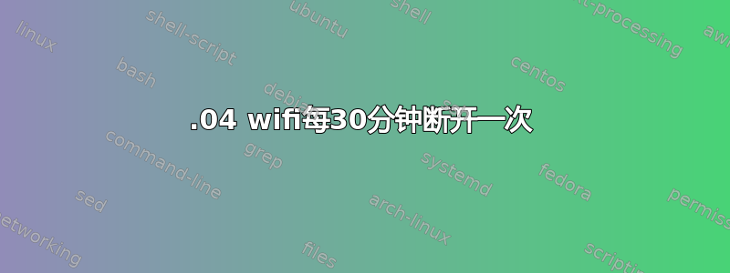 16.04 wifi每30分钟断开一次