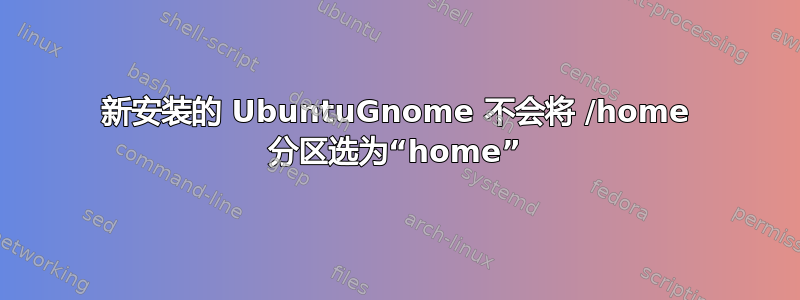 新安装的 UbuntuGnome 不会将 /home 分区选为“home”