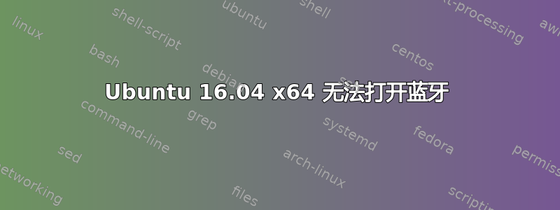 Ubuntu 16.04 x64 无法打开蓝牙