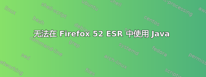 无法在 Firefox 52 ESR 中使用 Java