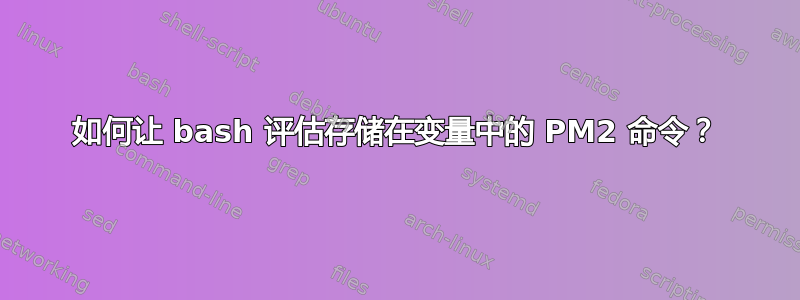 如何让 bash 评估存储在变量中的 PM2 命令？