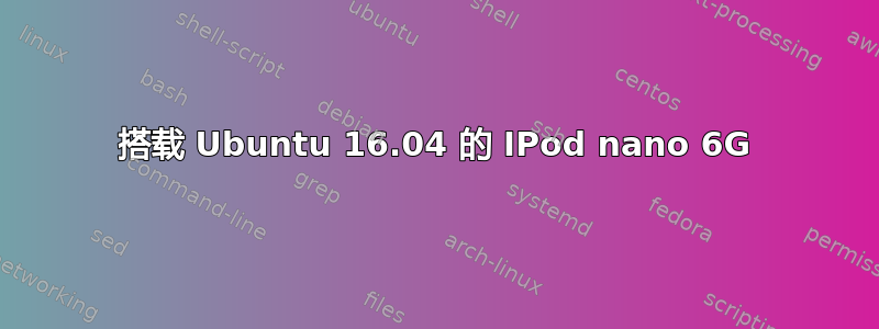 搭载 Ubuntu 16.04 的 IPod nano 6G