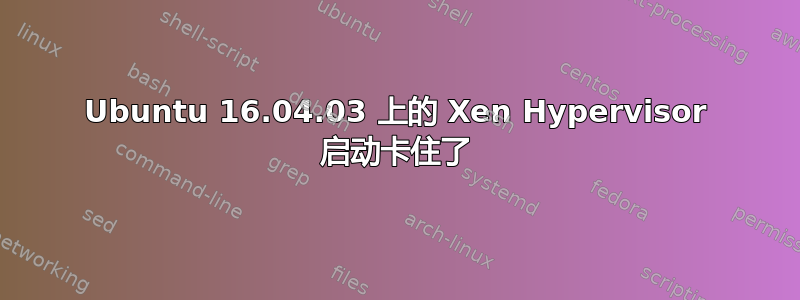 Ubuntu 16.04.03 上的 Xen Hypervisor 启动卡住了