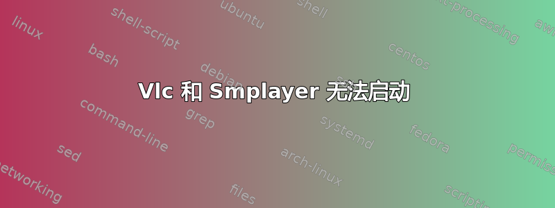 Vlc 和 Smplayer 无法启动